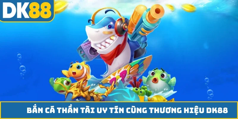 Bắn cá Thần Tài uy tín cùng thương hiệu DK88