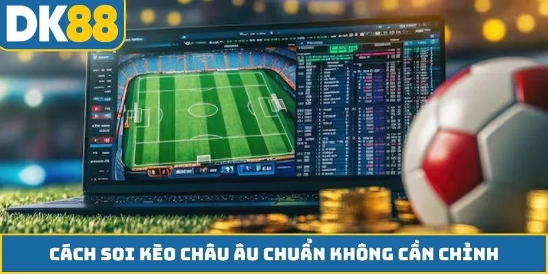 Cách soi kèo châu Âu chuẩn không cần chỉnh