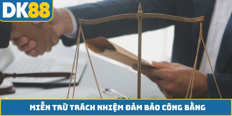 Chính sách miễn trừ trách nhiệm đảm bảo công bằng
